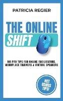 The Online Shift: 101 Pro Tips for Online Facilitators, Workplace Trainers & Virtual Speakers - Patricia Regier - cover