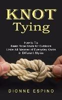 Knot Tying: How to Tie Basic Rope Knots for Outdoors (Untie All Manner of Everyday Knots in Different Styles) - Dionne Espino - cover
