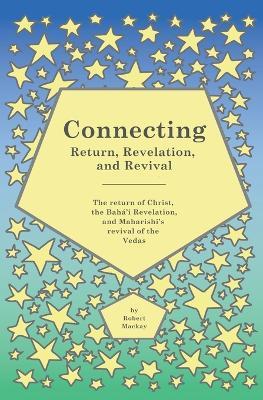 Connecting - Return, Revelation, and Revival: The return of Christ, the Bahá'í Revelation, and Maharishi's revival of the Vedas - Robert MacKay - cover