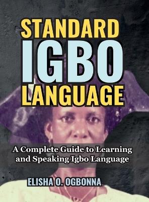 Standard Igbo Language: A Complete Guide to Learning and Speaking Igbo Language - Elisha O Ogbonna - cover