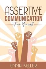 Assertive Communication: Free Yourself. Techniques, Exercises, PNL Techniques, Non-Verbal Communication, Emotional Intelligence, and More!