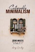 Sustainable Minimalism: Zero Waste Living. Habits, Decluttering and Design for a Simpler and Authentic Life