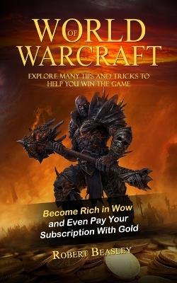 World of Warcraft: Become Rich in Wow and Even Pay Your Subscription With Gold (Explore Many Tips and Tricks to Help You Win the Game) - Robert Beasley - cover