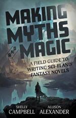 Making Myths and Magic: A Field Guide to Writing Sci-Fi and Fantasy Novels