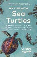 My Life with Sea Turtles: A Marine Biologist's Quest to Protect One of the Most Ancient Animals on Earth