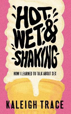 Hot, Wet, and Shaking: How I Learned To Talk About Sex - Kaleigh Trace,Kaleigh Trace - cover