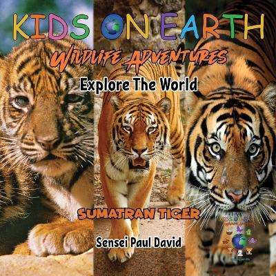 KIDS ON EARTH Wildlife Adventures - Explore The World Sumatran Tiger - Indonesia - Sensei Paul David - cover