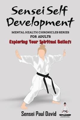 Sensei Self Development Mental Health Chronicles Series - Exploring Your Spiritual Beliefs - Sensei Paul David - cover