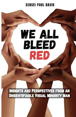 We All Bleed Red - Insights and Perspectives from an Unidentifiable Visual Minority Man - Sensei Paul David - cover