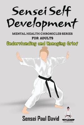 Sensei Self Development Mental Health Chronicles Series: Understanding and Managing Grief - Sensei Paul David - cover