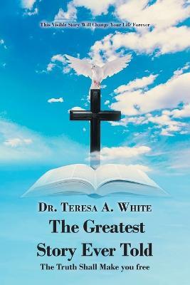 The Greatest Story Ever Told: The Truth Shall Make You Free - Teresa White - cover