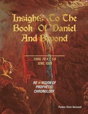 Insights to the Book of Daniel and Beyond: Revision of Prophetic Chronology - Pastor Alvin Bernard - cover