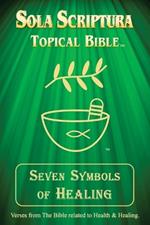 Seven Symbols of Healing: Sola Scriptura Topical Bible