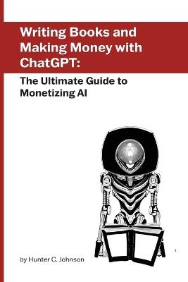 Writing Books and Making Money with ChatGPT: The Ultimate Guide to Monetizing AI - Hunter C Johnson - cover