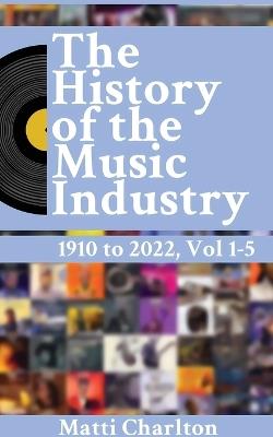 The History of the Music Industry 1910 to 2022 Vol. 1-5 - Matti Charlton - cover
