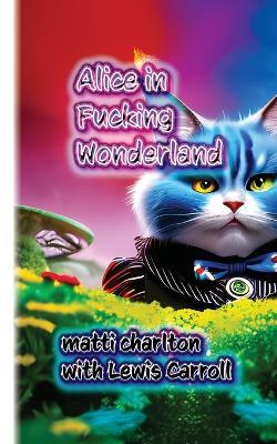 Alice in Fucking Wonderland - Matti Charlton,Lewis Carroll - cover