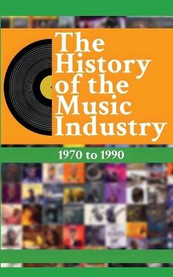 The History of the Music Industry, Volume 2, 1970 to 1990 - Matti Charlton - cover