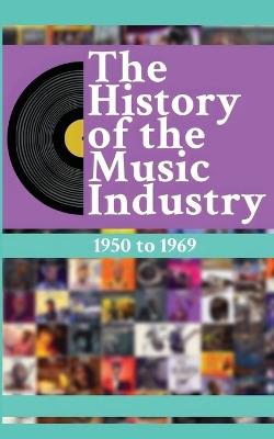 The History of the Music Industry, Volume 3, 1950 to 1969 - Matti Charlton - cover