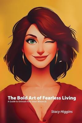The Bold Art of Fearless Living: A Guide to Unleash Your Inner Maverick - Stacy Higgins - cover