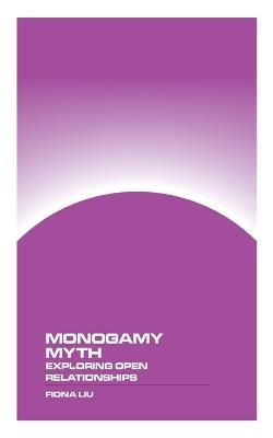 Monogamy Myth: Exploring Open Relationships - Fiona Liu - cover