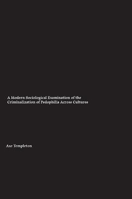 A Modern Sociological Examination of the Criminalization of Pedophilia Across Cultures - Axel Templeton - cover