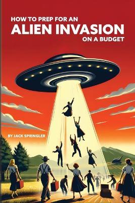 How to Prep for an Alien Invasion on a Budget - Jack Springler - cover