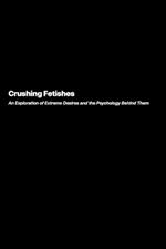 Crushing Fetishes: An Exploration of Extreme Desires and the Psychology Behind Them