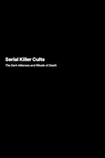 Serial Killer Cults: The Dark Alliances and Rituals of Death
