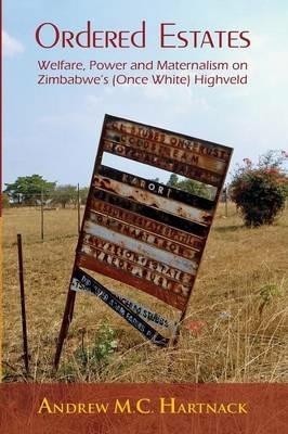 Ordered Estates: Welfare, Power and Maternalism on Zimbabwe's (Once White) Highveld - Andrew Hartnack - cover