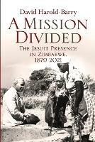 A Mission Divided: The Jesuit Presence in Zimbabwe, 1879-2021