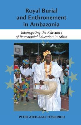 Royal Burial and Enthronement in Ambazonia: Interrogating the Relevance of Postcolonial Education in Africa - Peter Fossungo - cover