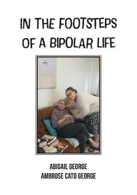 In The Footsteps Of A Bipolar Life: Life Writing - Abigail George,Ambrose Cato George - cover