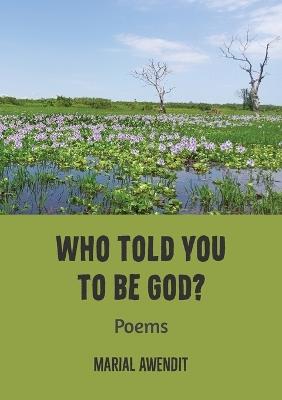 Who Told You to Be God?: Poems - Marial Awendit - cover