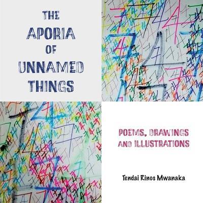 The Aporia of Unnamed Things: Poems, Drawings and illustrations: Poems, Drawings and illustrations - Tendai Rinos Mwanaka - cover