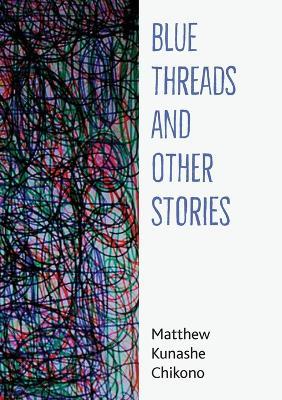Blue Threads and Other Stories - Matthew Kunashe Chikono - cover