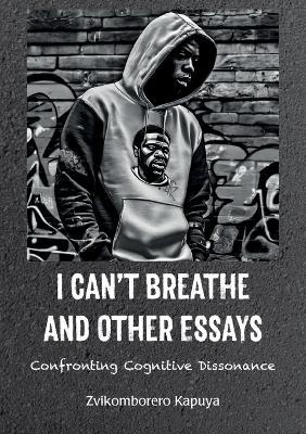 I Can't Breathe and Other Essays: Confronting Cognitive Dissonance - Zvikomborero Kapuya - cover