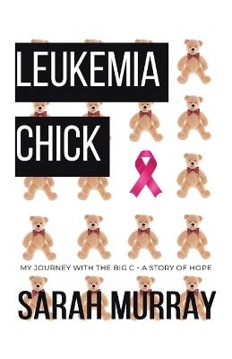 Leukemia Chick: My Journey with the Big C - A Story of Hope - Sarah Murray - cover