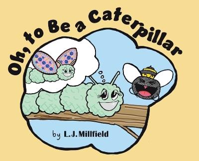 Oh, to Be a Caterpillar - L J Millfield - cover