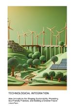 Technological Integration in Environmental Science: How Innovations Are Shaping Sustainability, Promoting Eco-Friendly Practices, and Building a Greener Future