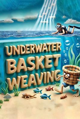 Underwater Basket Weaving: A Submerged Craft - Derrick Lexington - cover