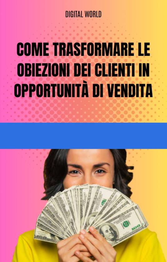 Come trasformare le obiezioni dei clienti in opportunità di vendita - Digital World - ebook