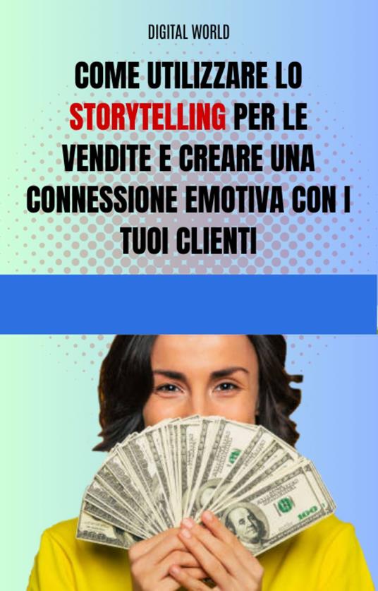 Come utilizzare lo Storytelling per le vendite e creare una connessione emotiva con i tuoi clienti - Digital World - ebook
