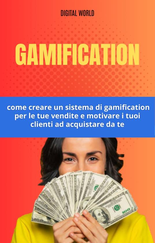Gamification - come creare un sistema di gamification per le tue vendite e motivare i tuoi clienti ad acquistare da te - Digital World - ebook