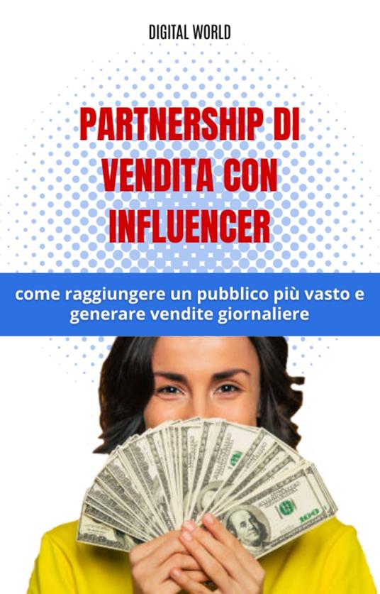 Partnership di vendita con influencer - come raggiungere un pubblico più vasto e generare vendite giornaliere - Digital World - ebook