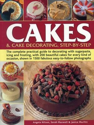 Cakes & Cake Decorating, Step-by-Step: The Complete Practical Guide to Decorating with Sugarpaste, Icing and Frosting, with 200 Beautiful Cakes for Every Kind of Occasion, Shown in 1200 Fabulous Easy to-Follow Photographs - Angela Nilsen,Sarah Maxwell,Janice Murfitt - cover