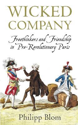 Wicked Company: Freethinkers and Friendship in pre-Revolutionary Paris - Philipp Blom - cover
