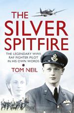 The Silver Spitfire: The Legendary WWII RAF Fighter Pilot in his Own Words