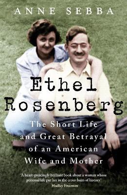 Ethel Rosenberg: The Short Life and Great Betrayal of an American Wife and Mother - Anne Sebba - cover