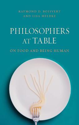 Philosophers at Table: On Food and Being Human - Raymond Boisvert,Lisa M. Heldke - cover