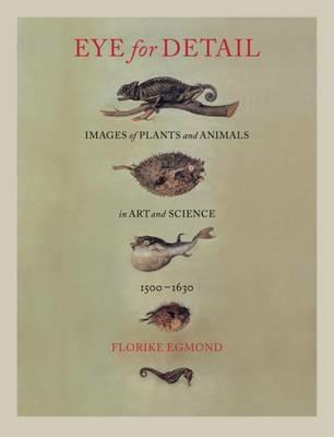 Eye for Detail: Images of Plants and Animals in Art and Science, 1500-1630 - Florike Egmond - cover